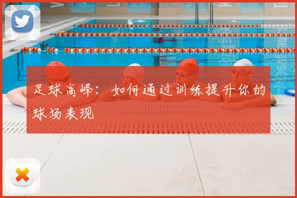 足球高峰：如何通过训练提升你的球场表现