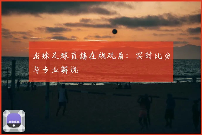 龙珠足球直播在线观看:实时比分与专业解说