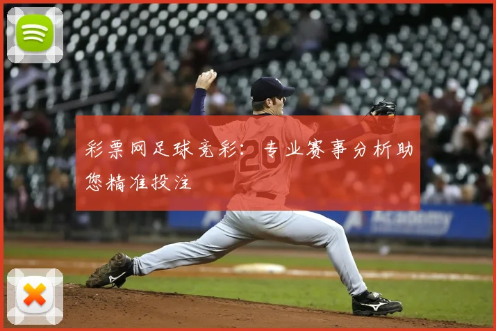 彩票网足球竞彩：专业赛事分析助您精准投注