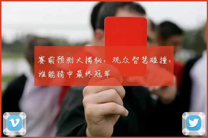 赛前预测大揭秘,观众智慧碰撞,谁能猜中最终冠军