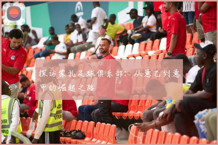 探访蒙扎足球俱乐部:从意乙到意甲的崛起之路