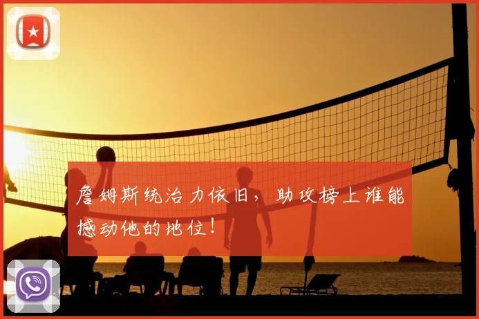 詹姆斯统治力依旧，助攻榜上谁能撼动他的地位！