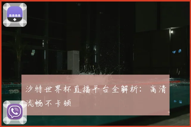 沙特世界杯直播平台全解析:高清流畅不卡顿